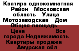 Кватира однокомнатная › Район ­ Московская область › Улица ­ Мотозаводская › Дом ­ 3 › Общая площадь ­ 35 › Цена ­ 2 500 000 - Все города Недвижимость » Квартиры продажа   . Амурская обл.,Тындинский р-н